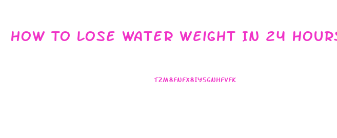 How To Lose Water Weight In 24 Hours