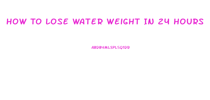 How To Lose Water Weight In 24 Hours