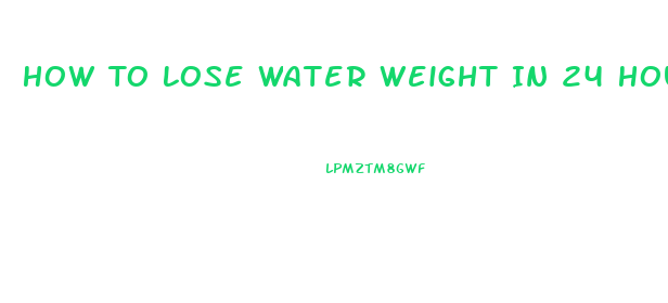 How To Lose Water Weight In 24 Hours