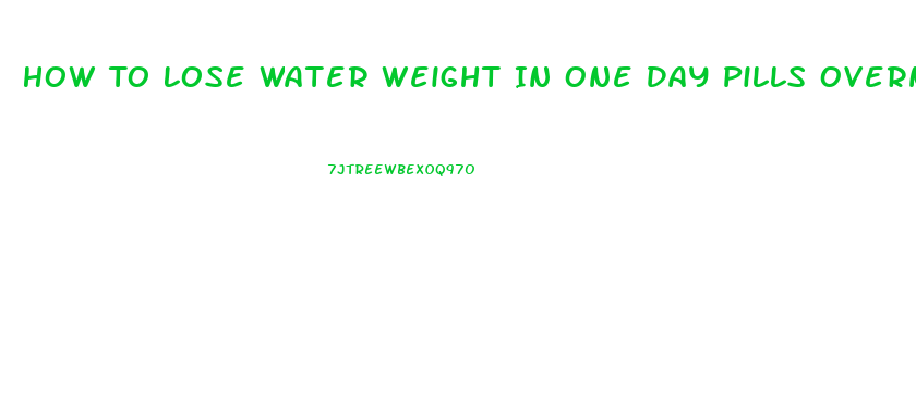 How To Lose Water Weight In One Day Pills Overnight