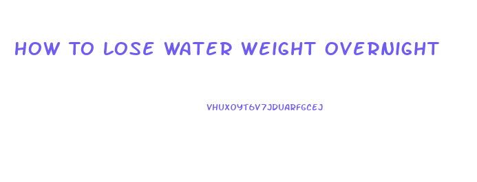 How To Lose Water Weight Overnight