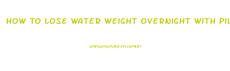 How To Lose Water Weight Overnight With Pills