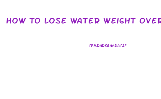 How To Lose Water Weight Overnight With Pills