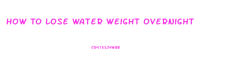 How To Lose Water Weight Overnight