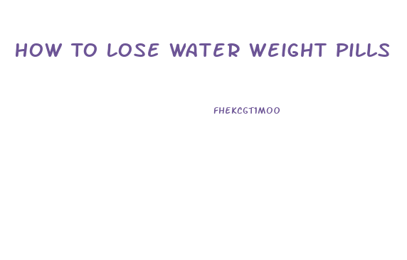 How To Lose Water Weight Pills