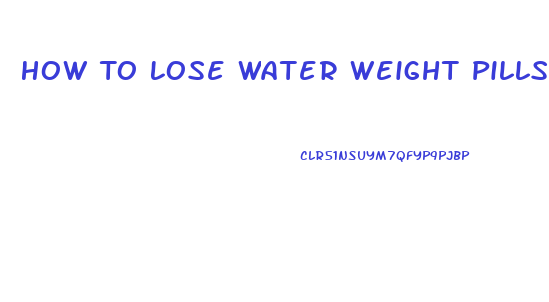 How To Lose Water Weight Pills