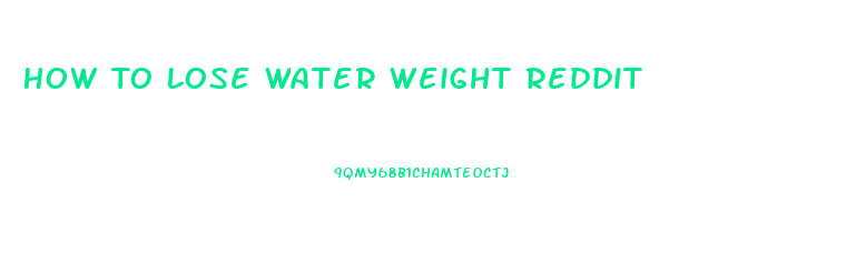 How To Lose Water Weight Reddit