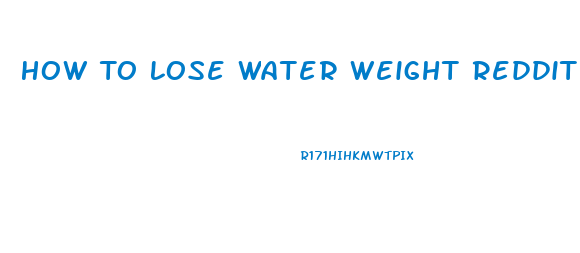 How To Lose Water Weight Reddit