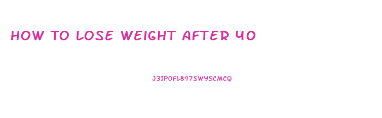 How To Lose Weight After 40