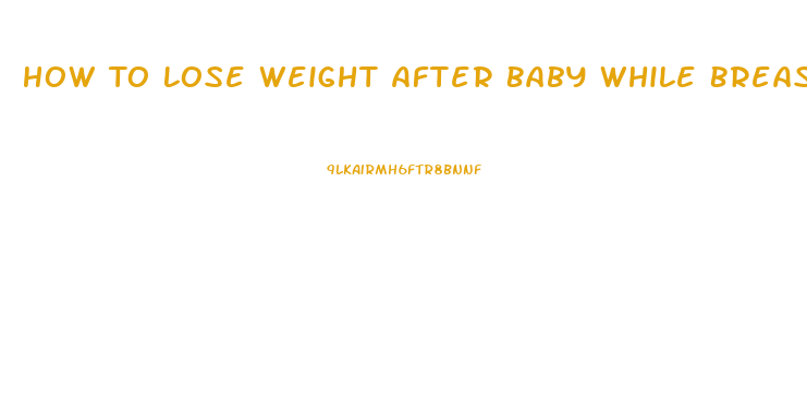 How To Lose Weight After Baby While Breastfeeding