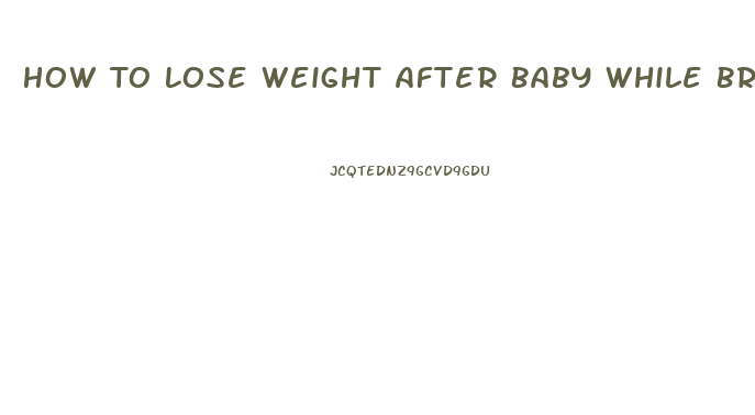 How To Lose Weight After Baby While Breastfeeding