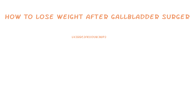 How To Lose Weight After Gallbladder Surgery