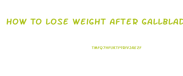 How To Lose Weight After Gallbladder Surgery