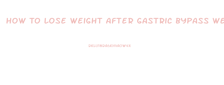 How To Lose Weight After Gastric Bypass Weight Gain