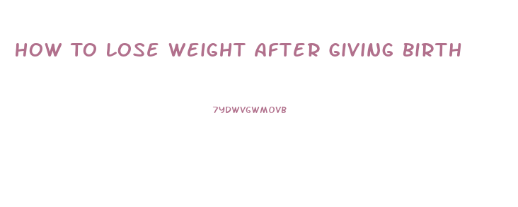 How To Lose Weight After Giving Birth
