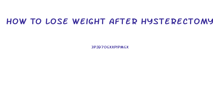 How To Lose Weight After Hysterectomy And Ovary Removal
