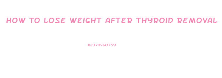 How To Lose Weight After Thyroid Removal