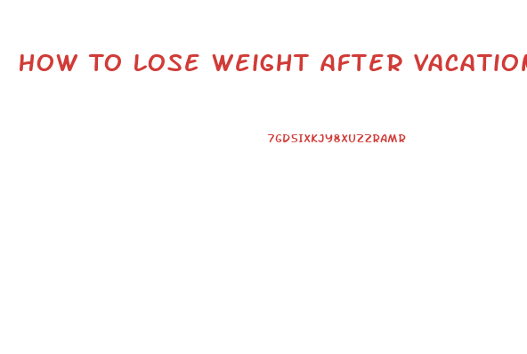 How To Lose Weight After Vacation