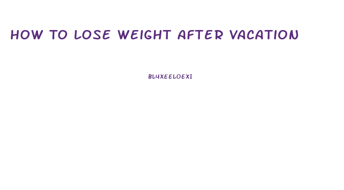 How To Lose Weight After Vacation