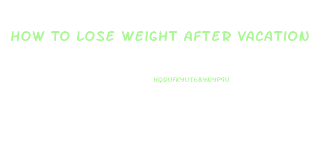 How To Lose Weight After Vacation