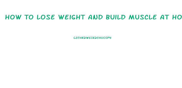 How To Lose Weight And Build Muscle At Home