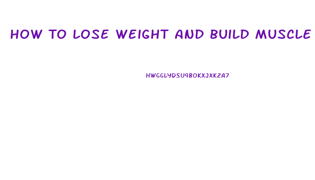 How To Lose Weight And Build Muscle Fast