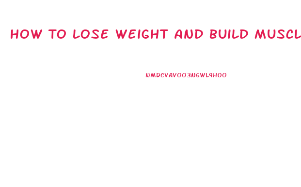 How To Lose Weight And Build Muscle Fast