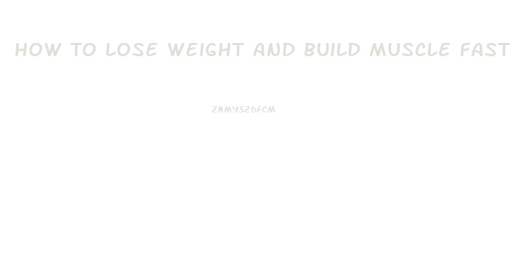 How To Lose Weight And Build Muscle Fast