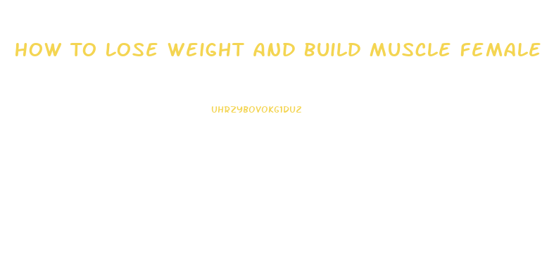 How To Lose Weight And Build Muscle Female