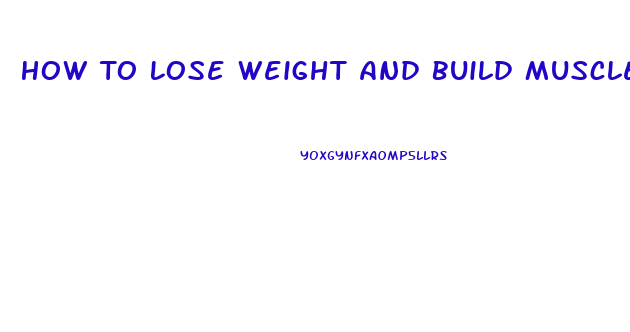 How To Lose Weight And Build Muscle