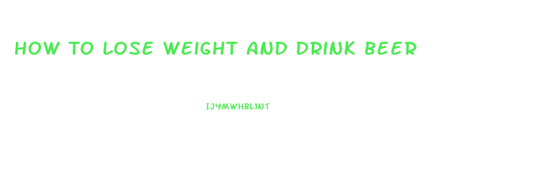 How To Lose Weight And Drink Beer