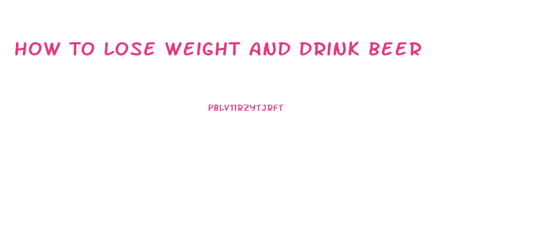 How To Lose Weight And Drink Beer