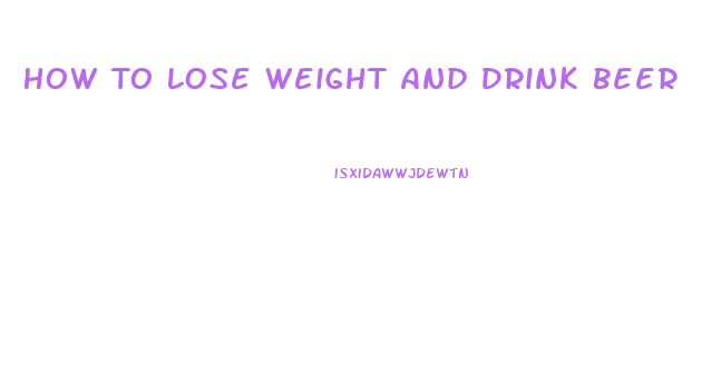 How To Lose Weight And Drink Beer