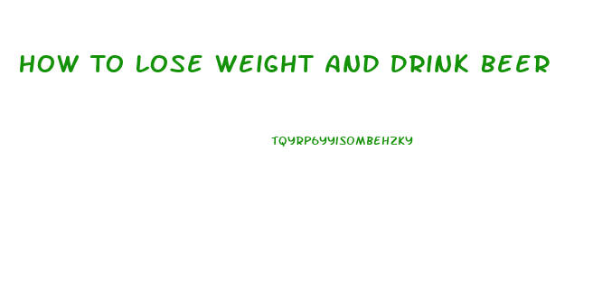 How To Lose Weight And Drink Beer