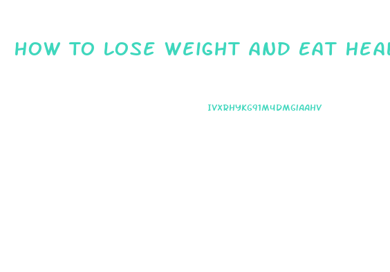 How To Lose Weight And Eat Healthy