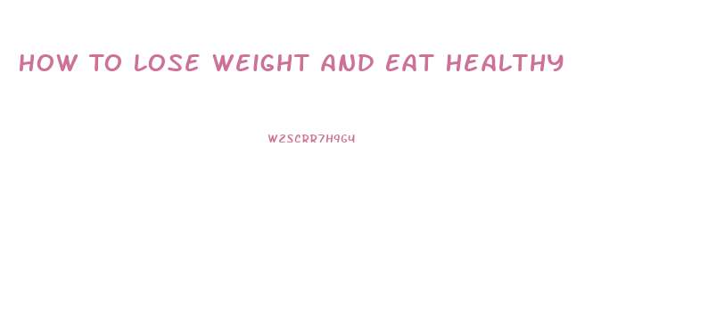 How To Lose Weight And Eat Healthy