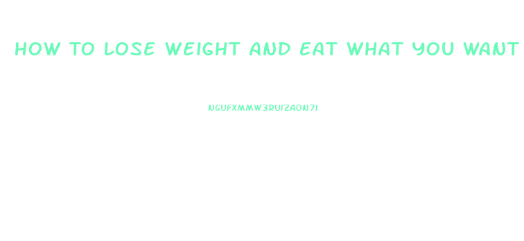 How To Lose Weight And Eat What You Want