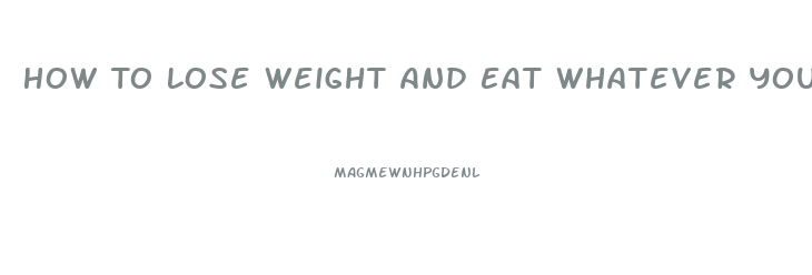 How To Lose Weight And Eat Whatever You Want