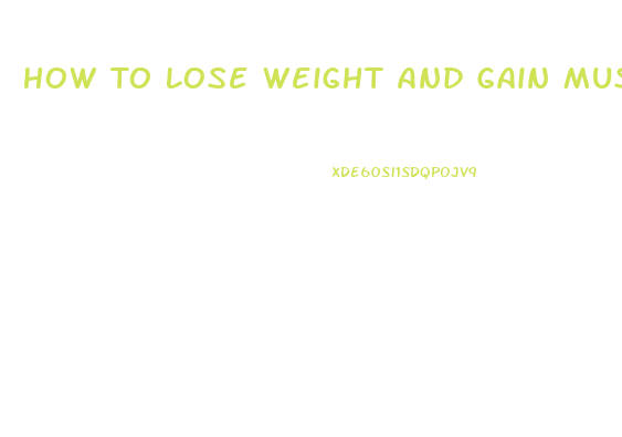 How To Lose Weight And Gain Muscle