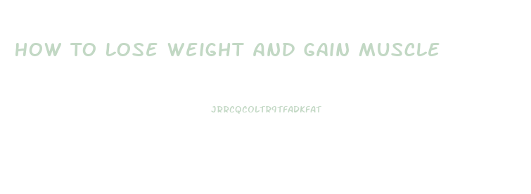 How To Lose Weight And Gain Muscle