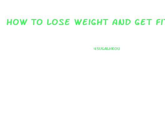 How To Lose Weight And Get Fit