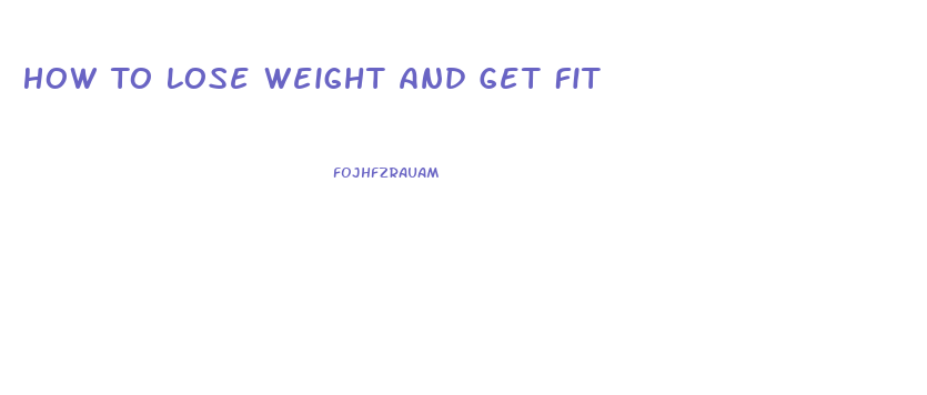 How To Lose Weight And Get Fit