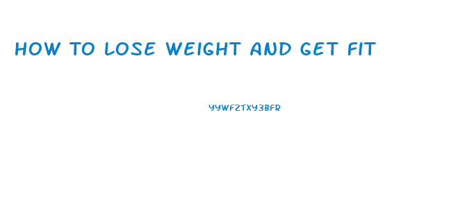 How To Lose Weight And Get Fit