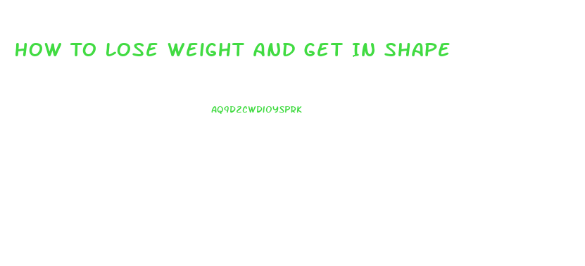 How To Lose Weight And Get In Shape