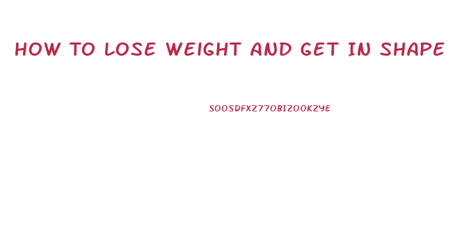 How To Lose Weight And Get In Shape