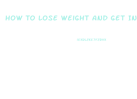 How To Lose Weight And Get In Shape