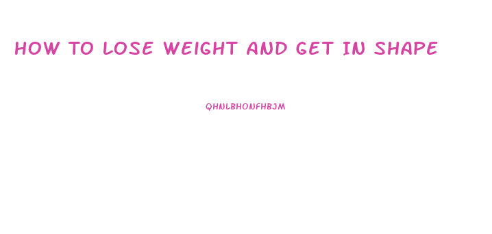 How To Lose Weight And Get In Shape