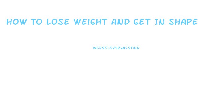 How To Lose Weight And Get In Shape