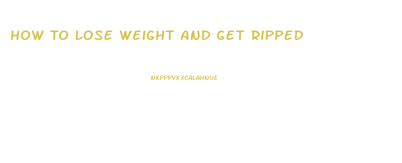 How To Lose Weight And Get Ripped