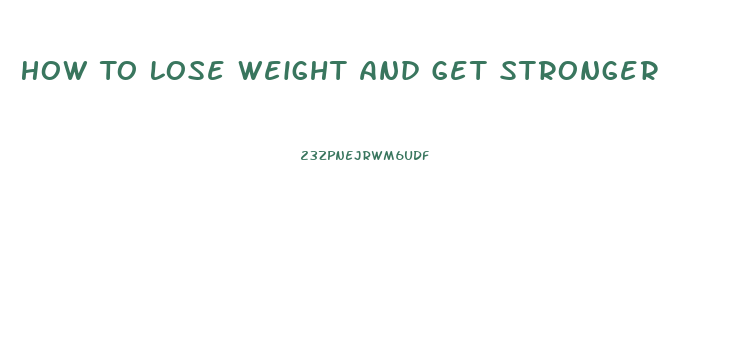 How To Lose Weight And Get Stronger